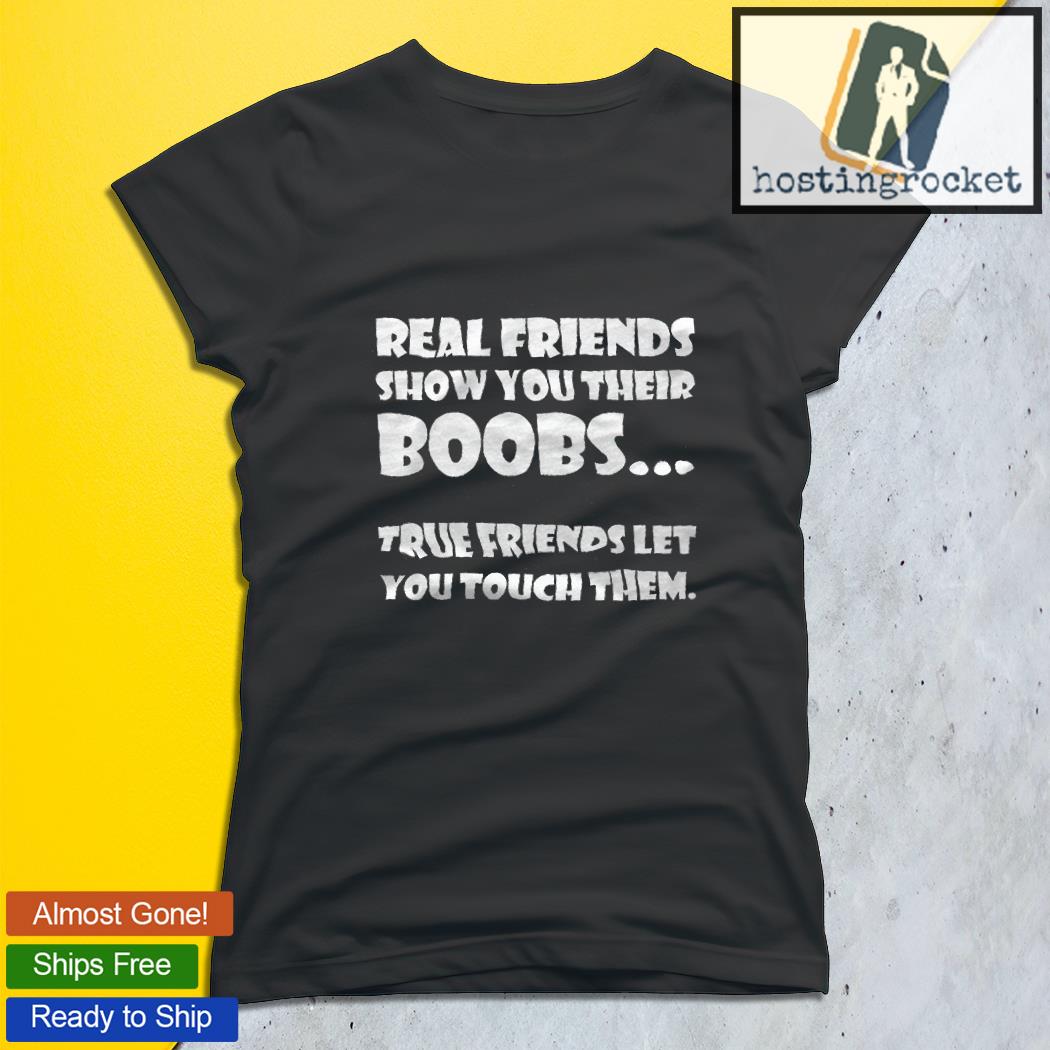 Real friends show you their boobs true friends let you touch them shirt,  hoodie, sweater, long sleeve and tank top