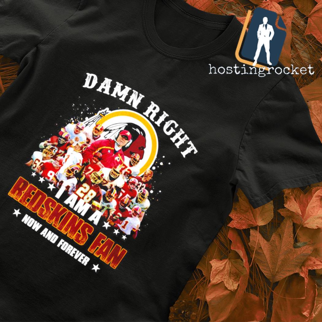 Damn right I am a Redskins fan now and forever Shirt, Hoodie, Sweatshirt -  FridayStuff