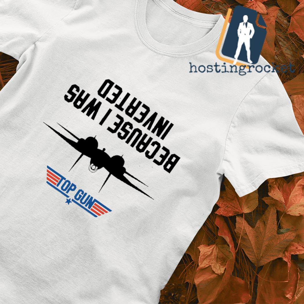 Top Gun Because I Was Inverted T-shirt, hoodie, sweater, long sleeve and  tank top