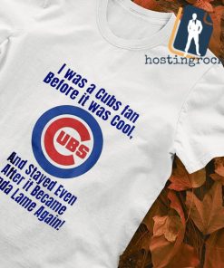Chicago Cubs I was cubs fan before it was cool shirt