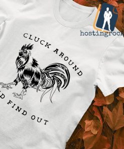 Chicken cluck around and find out shirt