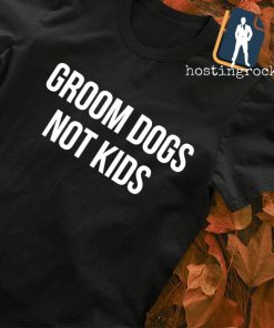 Groom dogs not kids T-shirt