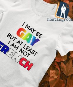 I may be Gay but at least I am not French shirt