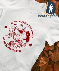 If you climb in the saddle be ready for the ride shirt