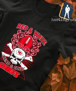 Red and White till I'm dead and cold Kansas City Chiefs T-shirt