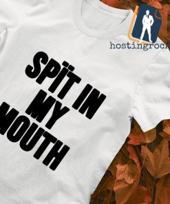 Spit in my mouth shirt