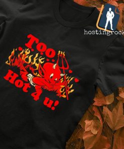 Too hot for you shirt