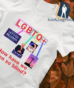 Trump LGBTQ How have we been so blind shirt