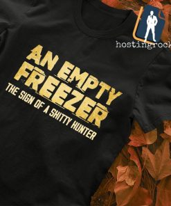 An empty freezer the sign of a shitty hunter shirt