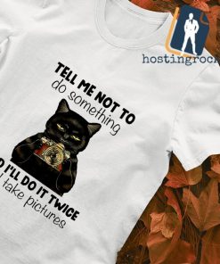 Black cat tell me not to do something and I'll do it twice and take pictures T-shirt