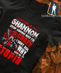 Deadpool Shannon stop asking my I'm crazy I don't ask why you're so Stupid T-shirt