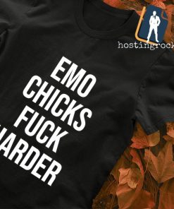 Emo chicks fuck harder shirt