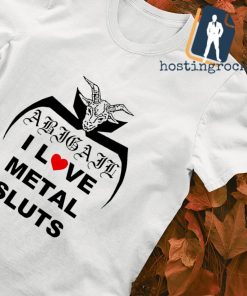 I love metal sluts abigail shirt