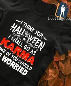 I think for Halloween I shall go as Karma some of you should be worried T-shirt
