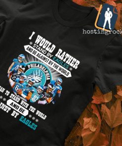 I would rather stand by Philadelphia Eagles and be a against by the world shirt