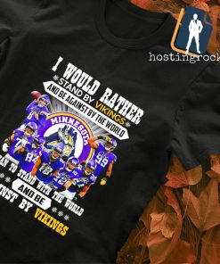 I would rather stand by Vikings and be against be the world and be against by Vikings signature T-shirt