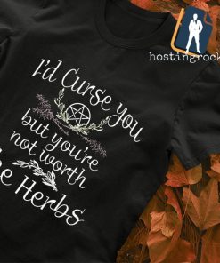 I'd curse you but you're not worth the herbs Halloween shirt