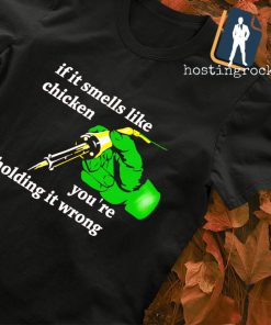 If it smells like chicken you’re holding it wrong shirt