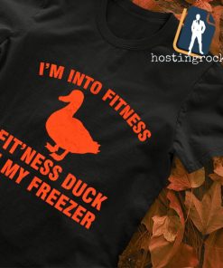 I'm into fitness fit'ness duck in my freezer shirt