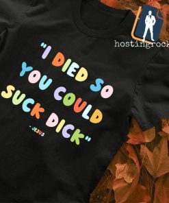 Jesus I died so you could suck dick shirt