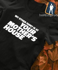 My other shirt is at your Mother's house shirt