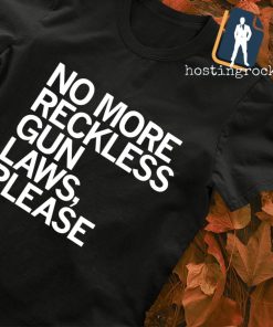 No more reckless gun laws please shirt