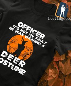 Officer it's not my fault he was wearing a Deer Costume shirt
