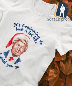 Santa Trump it's beginning to look a lot like I told you so T-shirt
