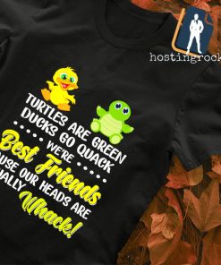 Turtles are green ducks go quack we're best friends cause our heads are equally whack T-shirt