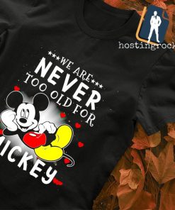We are never too old for Mickey T-shirt