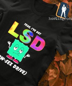 Yeah I’ve got LSD low sex drive shirt