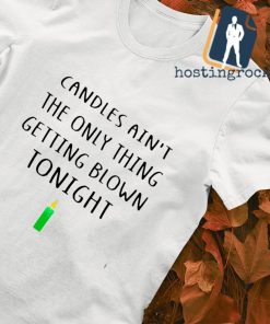 Candles ain't the only thing getting blown tonight Shirt