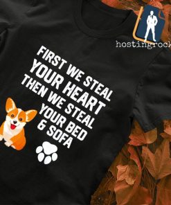 Corgi first we steal your heart then we steal your bed and sofa shirt