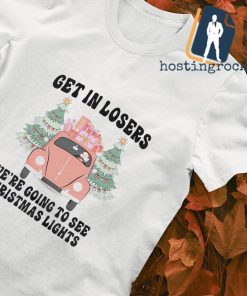 Get in losers we're going to see Christmas lights T-shirt