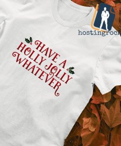 Have a holly jolly whatever holiday Christmas shirt