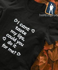 I cant taste my lips could you do it for me shirt