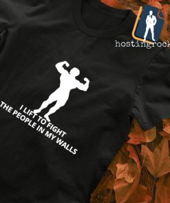 I lift to fight the People in my walls shirt