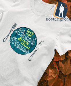Let's eat Lunch talk and about Dinner shirt