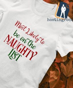 Most likely to be on the Naughty list Christmas shirt
