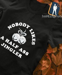 Nobody likes a half assed jingler shirt