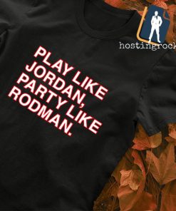 Play like jordan party like rodman shirt