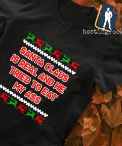 Santa claus is real and he tried to eat my ass Ugly Christmas shirt