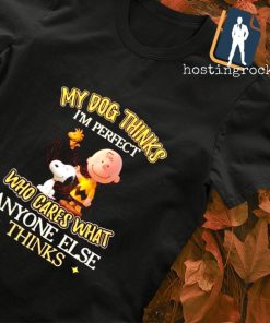 The Charlie Brown and Snoopy my Dog thinks I'm perfect who cares what anyone else thinks shirt