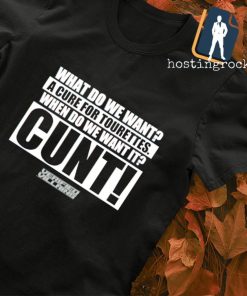 What do we want a cure for tourettes when do we want it cunt T-shirt