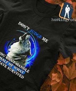 Wolf don't judge me you can't handle half of what I have survived shirt