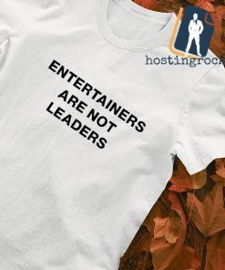 Entertainers are not leaders T-shirt