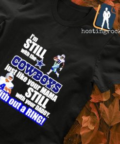 I'm still with the Dallas Cowboys just like your MAMA still with your Daddy with out a Ring T-shirt