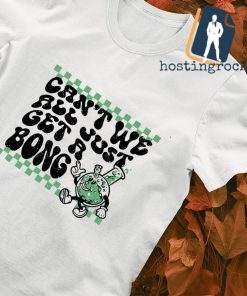 Can't we all just get a bong shirt