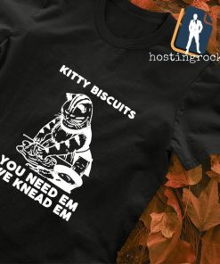 Kitty Biscuits you need em we knead em T-shirt