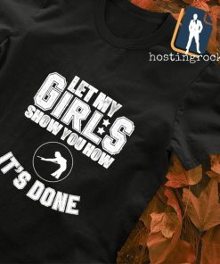 Let my girls show you how it's done shirt